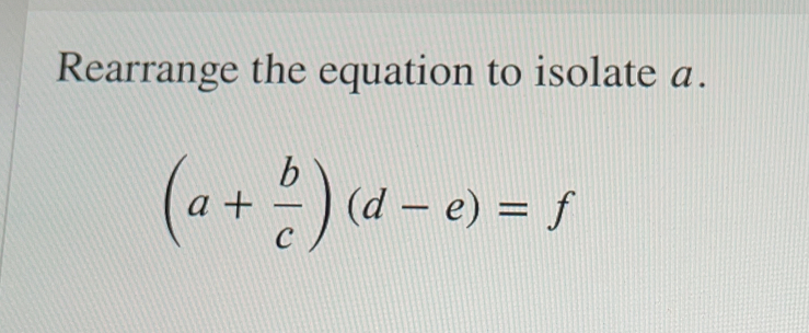 Rearrange the equation to isolate a. a+ b/c d-e=f